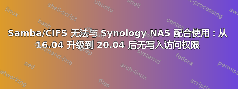 Samba/CIFS 无法与 Synology NAS 配合使用：从 16.04 升级到 20.04 后无写入访问权限