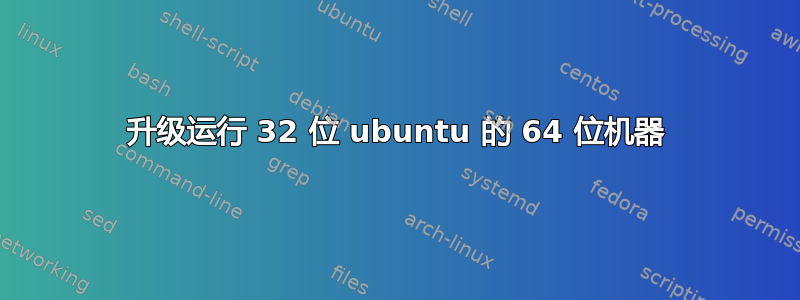 升级运行 32 位 ubuntu 的 64 位机器