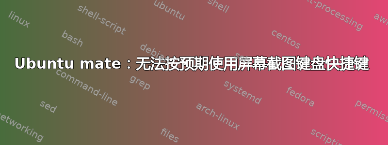 Ubuntu mate：无法按预期使用屏幕截图键盘快捷键