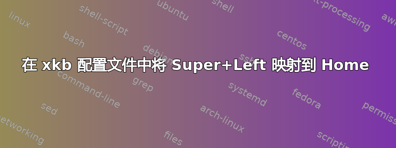 在 xkb 配置文件中将 Super+Left 映射到 Home