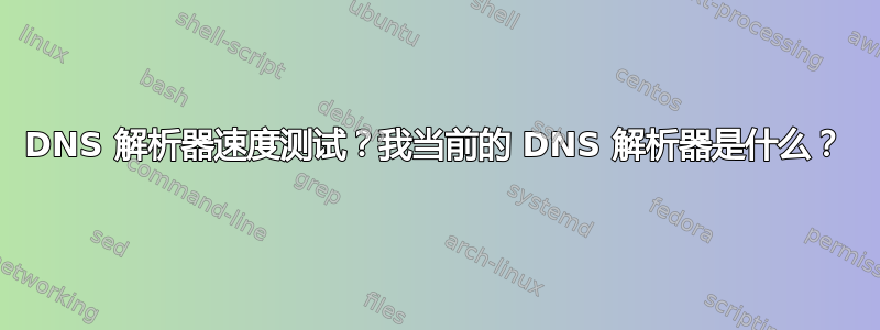 DNS 解析器速度测试？我当前的 DNS 解析器是什么？