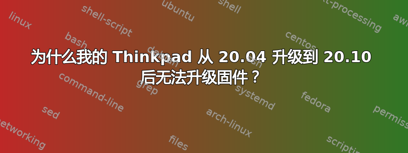 为什么我的 Thinkpad 从 20.04 升级到 20.10 后无法升级固件？