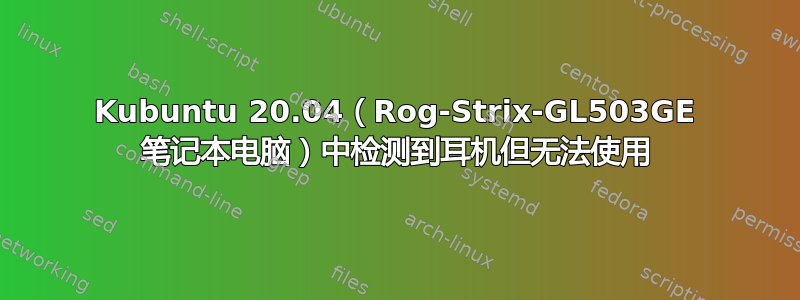 Kubuntu 20.04（Rog-Strix-GL503GE 笔记本电脑）中检测到耳机但无法使用