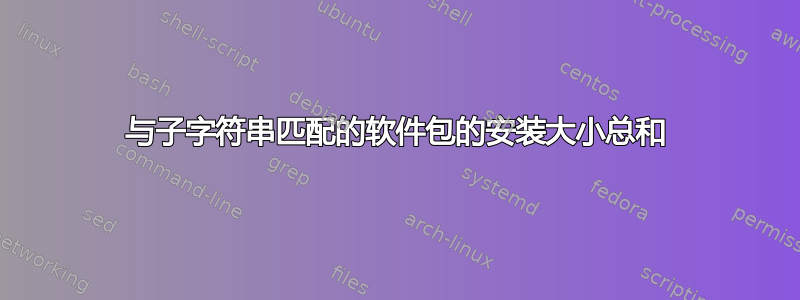 与子字符串匹配的软件包的安装大小总和