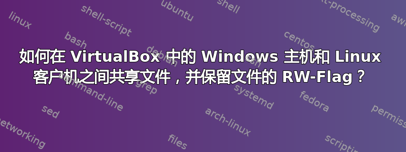 如何在 VirtualBox 中的 Windows 主机和 Linux 客户机之间共享文件，并保留文件的 RW-Flag？