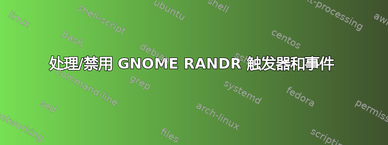 处理/禁用 GNOME RANDR 触发器和事件