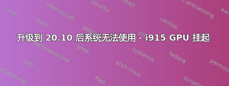 升级到 20.10 后系统无法使用 - i915 GPU 挂起