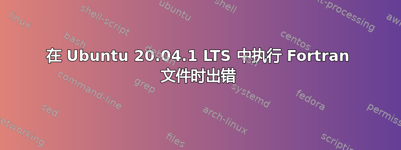 在 Ubuntu 20.04.1 LTS 中执行 Fortran 文件时出错