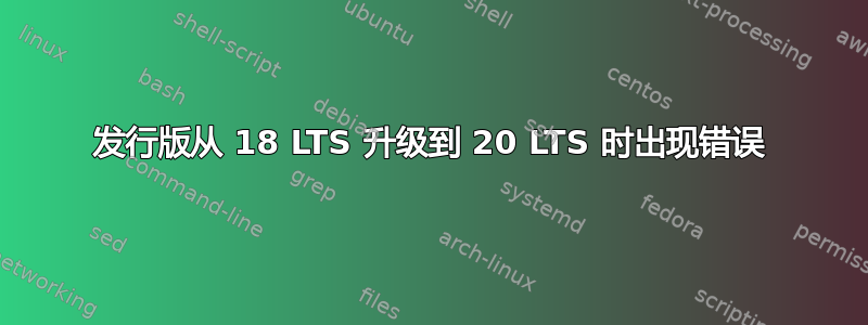 发行版从 18 LTS 升级到 20 LTS 时出现错误