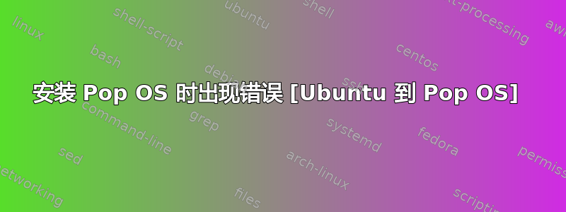 安装 Pop OS 时出现错误 [Ubuntu 到 Pop OS] 