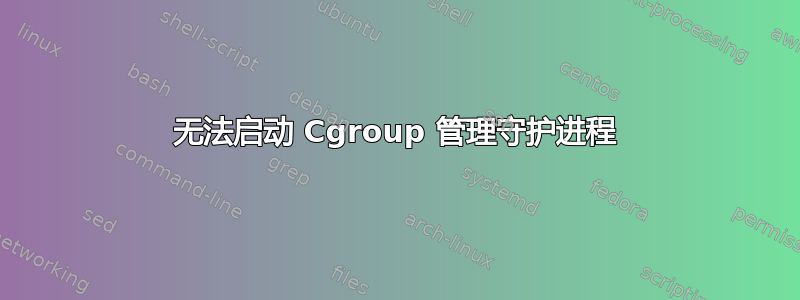 无法启动 Cgroup 管理守护进程