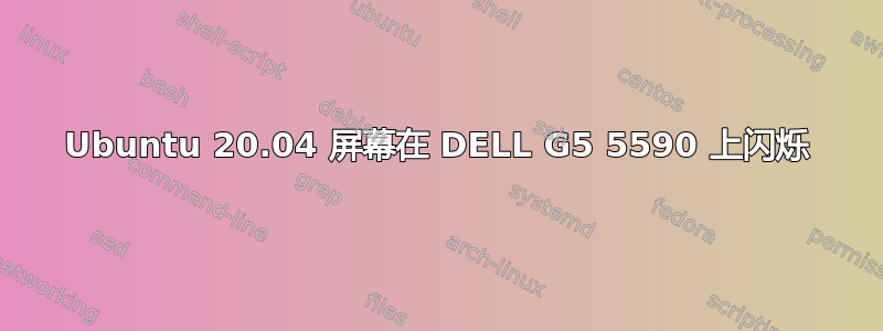 Ubuntu 20.04 屏幕在 DELL G5 5590 上闪烁