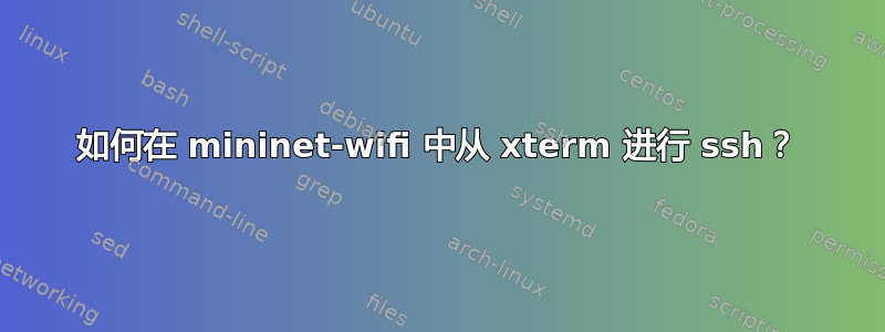 如何在 mininet-wifi 中从 xterm 进行 ssh？