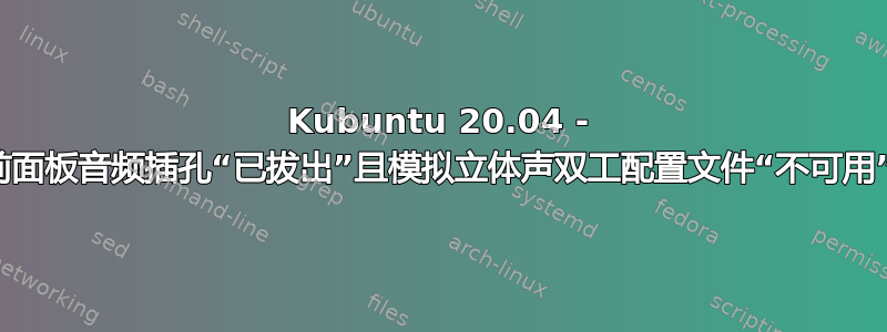 Kubuntu 20.04 - 前面板音频插孔“已拔出”且模拟立体声双工配置文件“不可用”