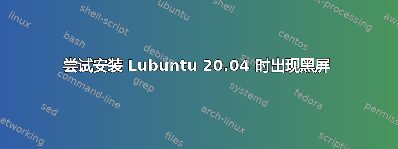 尝试安装 Lubuntu 20.04 时出现黑屏