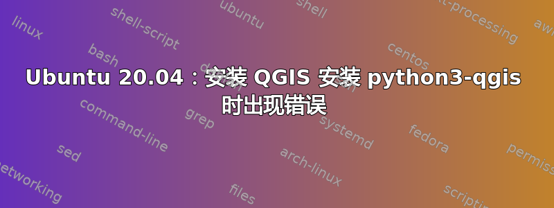 Ubuntu 20.04：安装 QGIS 安装 python3-qgis 时出现错误