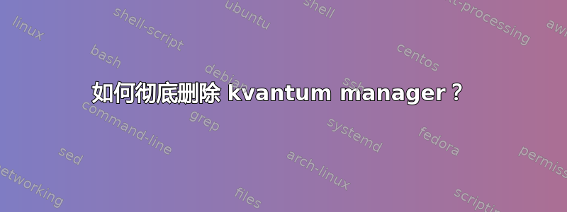 如何彻底删除 kvantum manager？