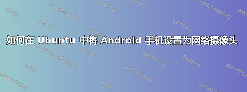 如何在 Ubuntu 中将 Android 手机设置为网络摄像头