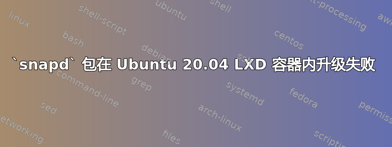 `snapd` 包在 Ubuntu 20.04 LXD 容器内升级失败