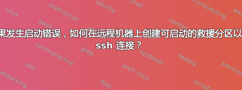 如果发生启动错误，如何在远程机器上创建可启动的救援分区以便 ssh 连接？