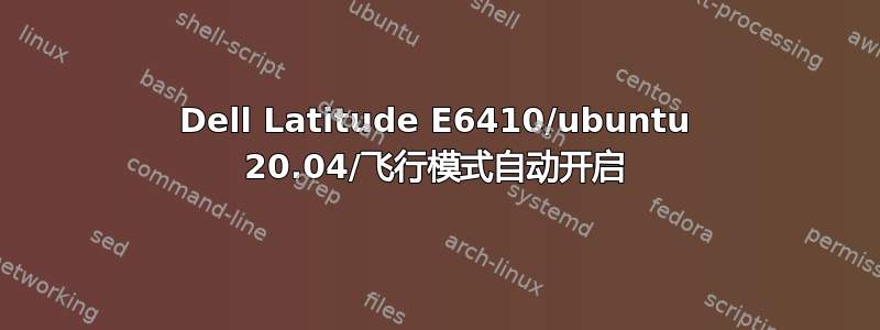 Dell Latitude E6410/ubuntu 20.04/飞行模式自动开启