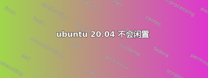 ubuntu 20.04 不会闲置