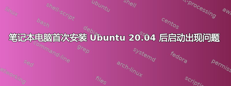 笔记本电脑首次安装 Ubuntu 20.04 后启动出现问题