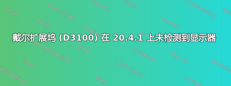 戴尔扩展坞 (D3100) 在 20.4.1 上未检测到显示器