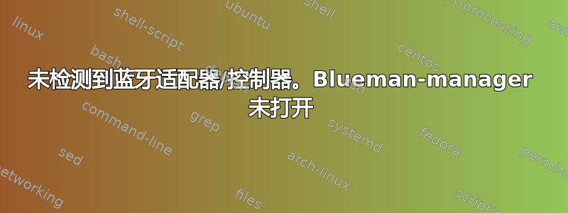 未检测到蓝牙适配器/控制器。Blueman-manager 未打开