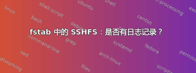 fstab 中的 SSHFS：是否有日志记录？