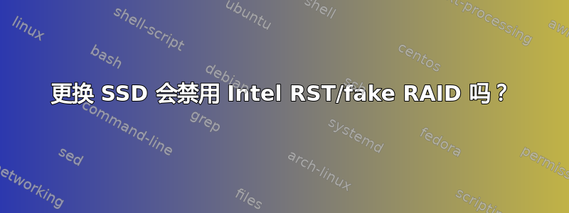 更换 SSD 会禁用 Intel RST/fake RAID 吗？