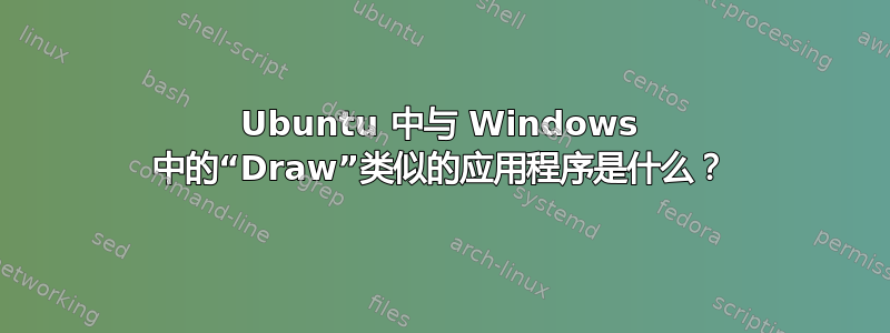 Ubuntu 中与 Windows 中的“Draw”类似的应用程序是什么？