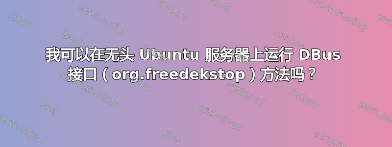 我可以在无头 Ubuntu 服务器上运行 DBus 接口（org.freedekstop）方法吗？