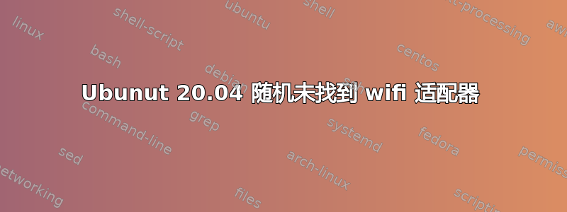 Ubunut 20.04 随机未找到 wifi 适配器