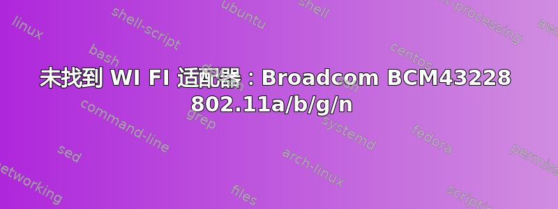 未找到 WI FI 适配器：Broadcom BCM43228 802.11a/b/g/n 