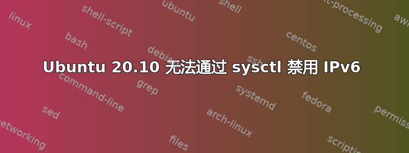 Ubuntu 20.10 无法通过 sysctl 禁用 IPv6