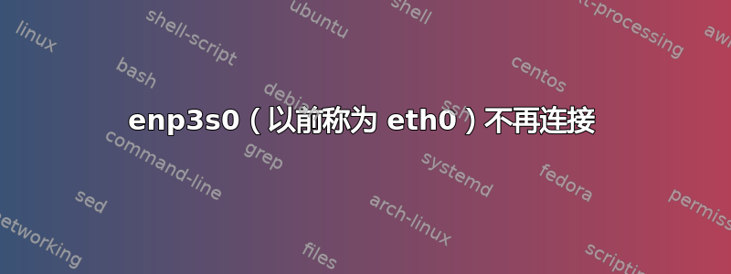 enp3s0（以前称为 eth0）不再连接