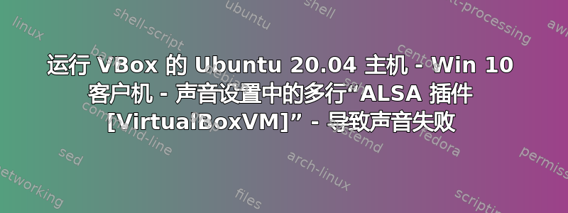 运行 VBox 的 Ubuntu 20.04 主机 - Win 10 客户机 - 声音设置中的多行“ALSA 插件 [VirtualBoxVM]” - 导致声音失败