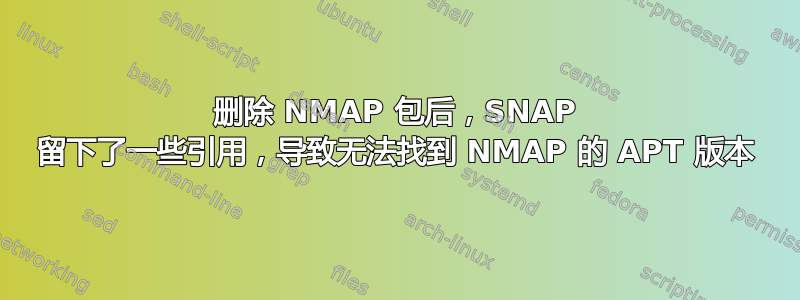 删除 NMAP 包后，SNAP 留下了一些引用，导致无法找到 NMAP 的 APT 版本