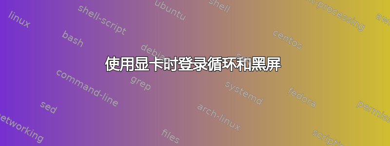 使用显卡时登录循环和黑屏