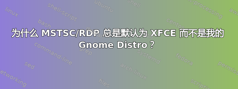 为什么 MSTSC/RDP 总是默认为 XFCE 而不是我的 Gnome Distro？