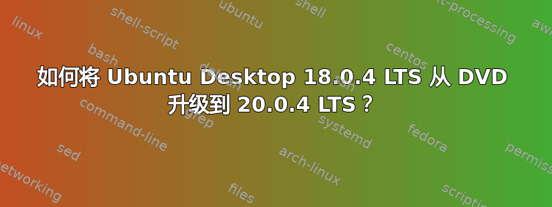 如何将 Ubuntu Desktop 18.0.4 LTS 从 DVD 升级到 20.0.4 LTS？