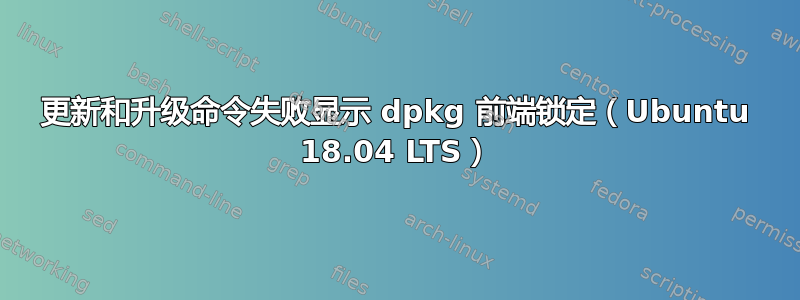 更新和升级命令失败显示 dpkg 前端锁定（Ubuntu 18.04 LTS）