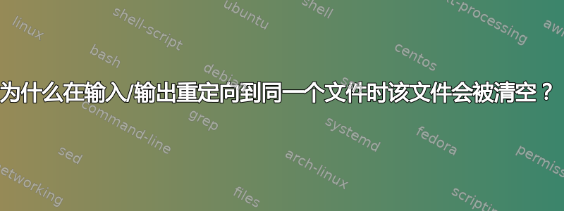 为什么在输入/输出重定向到同一个文件时该文件会被清空？