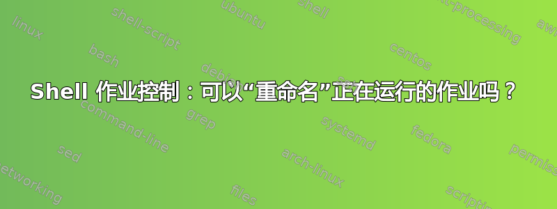 Shell 作业控制：可以“重命名”正在运行的作业吗？