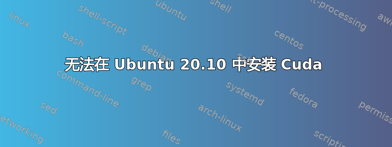 无法在 Ubuntu 20.10 中安装 Cuda