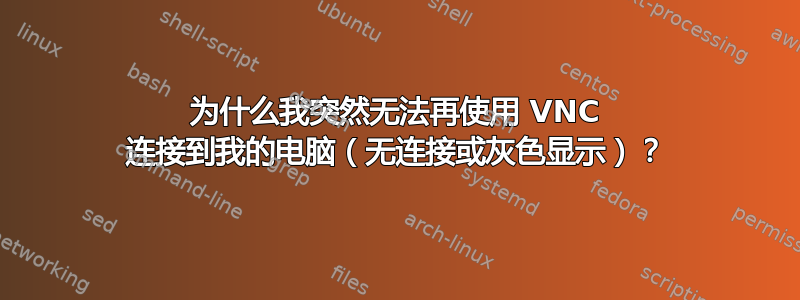 为什么我突然无法再使用 VNC 连接到我的电脑（无连接或灰色显示）？