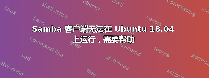 Samba 客户端无法在 Ubuntu 18.04 上运行，需要帮助