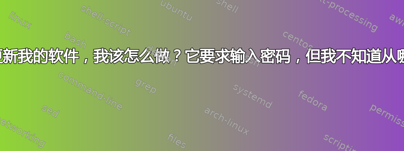 我希望能够更新我的软件，我该怎么做？它要求输入密码，但我不知道从哪里获取密码 