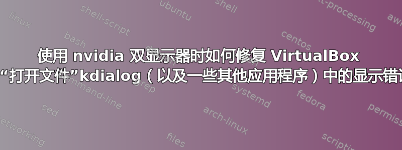 使用 nvidia 双显示器时如何修复 VirtualBox 和“打开文件”kdialog（以及一些其他应用程序）中的显示错误